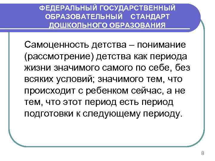 ФЕДЕРАЛЬНЫЙ ГОСУДАРСТВЕННЫЙ ОБРАЗОВАТЕЛЬНЫЙ СТАНДАРТ ДОШКОЛЬНОГО ОБРАЗОВАНИЯ Самоценность детства – понимание (рассмотрение) детства как периода