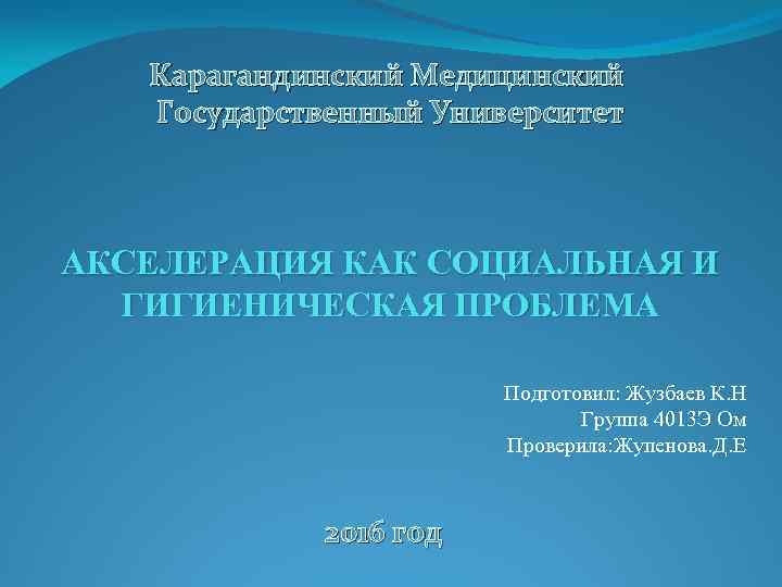 Карагандинский Медицинский Государственный Университет АКСЕЛЕРАЦИЯ КАК СОЦИАЛЬНАЯ И ГИГИЕНИЧЕСКАЯ ПРОБЛЕМА Подготовил: Жузбаев К. Н