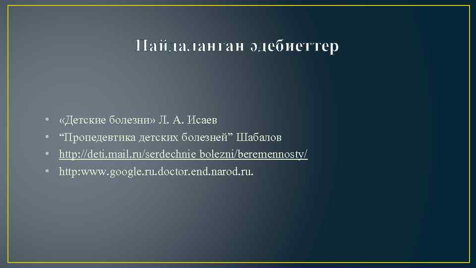 Пайдаланған әдебиеттер • • «Детские болезни» Л. А. Исаев “Пропедевтика детских болезней” Шабалов http: