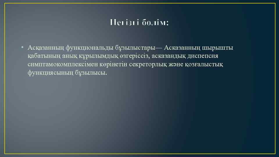 Негізгі бөлім: • Асқазанның функциональды бұзылыстары— Асказанның шырышты қабатының анық кұрылымдық өзгеріссіз, асказандық диспепсия