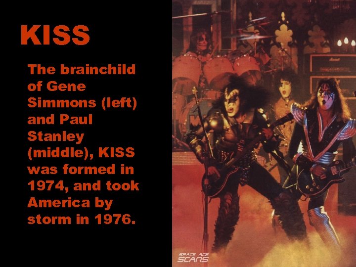 KISS The brainchild of Gene Simmons (left) and Paul Stanley (middle), KISS was formed