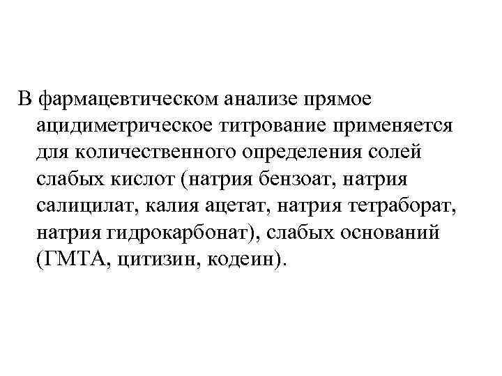 В фармацевтическом анализе прямое ацидиметрическое титрование применяется для количественного определения солей слабых кислот (натрия