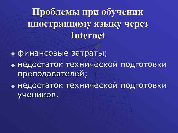 Проблемы при обучении иностранному языку через Internet финансовые затраты; u недостаток технической подготовки преподавателей;