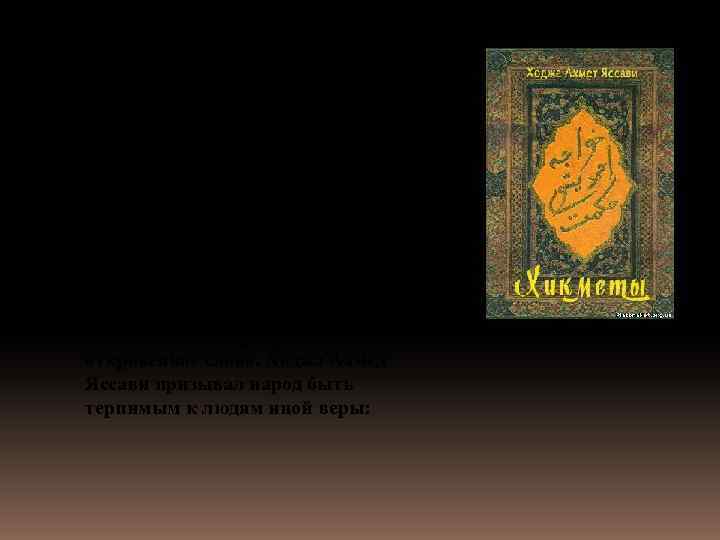 Произведения Ходжа Ахмеда Яссави - стихи, диваны, рисаля - были широко популярны среди местных