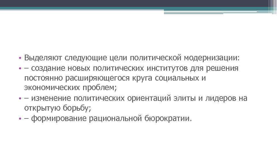  • Выделяют следующие цели политической модернизации: • – создание новых политических институтов для