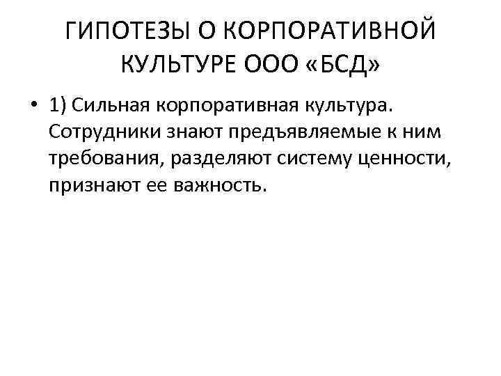 ГИПОТЕЗЫ О КОРПОРАТИВНОЙ КУЛЬТУРЕ ООО «БСД» • 1) Сильная корпоративная культура. Сотрудники знают предъявляемые