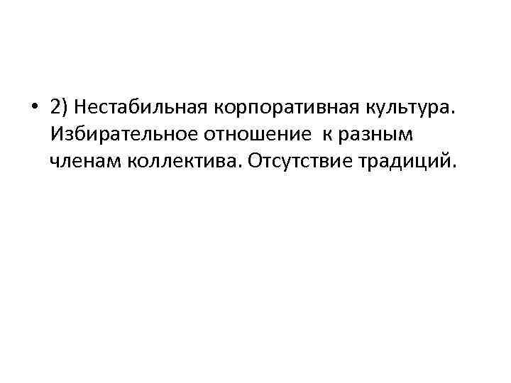  • 2) Нестабильная корпоративная культура. Избирательное отношение к разным членам коллектива. Отсутствие традиций.