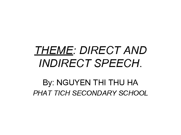 THEME: DIRECT AND INDIRECT SPEECH. By: NGUYEN THI THU HA PHAT TICH SECONDARY SCHOOL