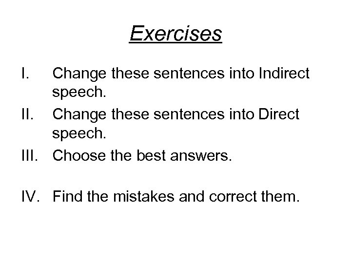 Exercises I. Change these sentences into Indirect speech. II. Change these sentences into Direct
