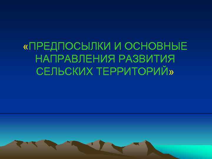  «ПРЕДПОСЫЛКИ И ОСНОВНЫЕ НАПРАВЛЕНИЯ РАЗВИТИЯ СЕЛЬСКИХ ТЕРРИТОРИЙ» 