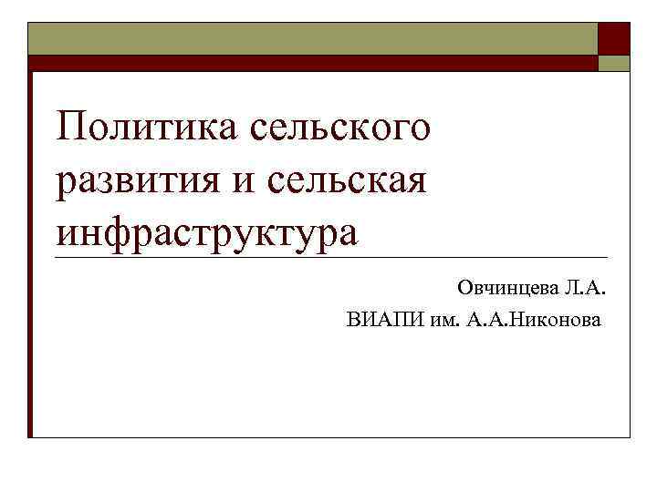 Политика сельского развития и сельская инфраструктура Овчинцева Л. А. ВИАПИ им. А. А. Никонова