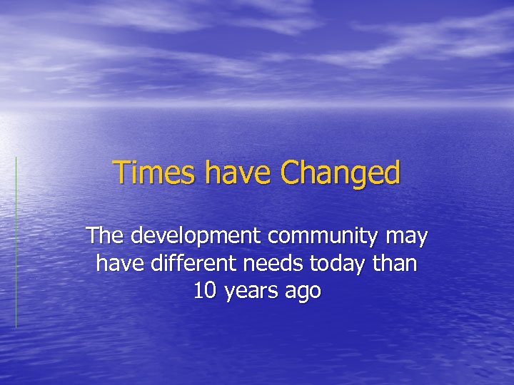 Times have Changed The development community may have different needs today than 10 years