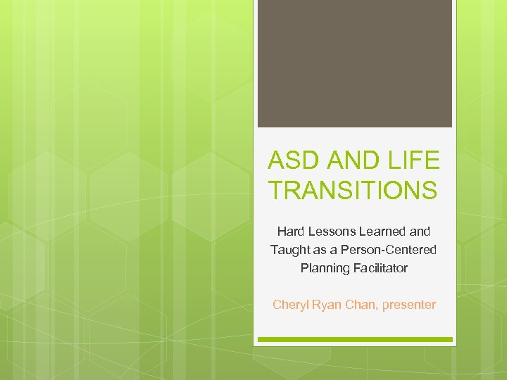 ASD AND LIFE TRANSITIONS Hard Lessons Learned and Taught as a Person-Centered Planning Facilitator