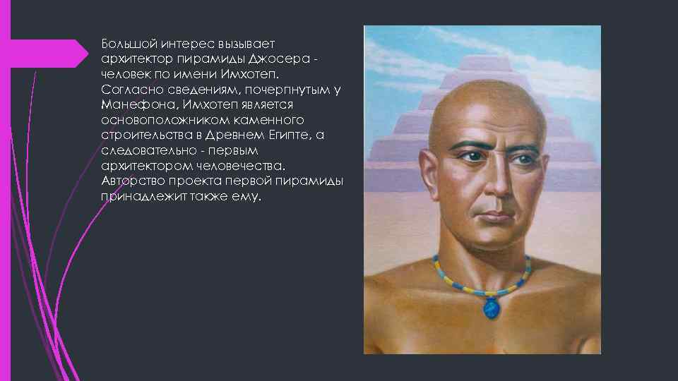 Большой интерес вызывает архитектор пирамиды Джосера человек по имени Имхотеп. Согласно сведениям, почерпнутым у