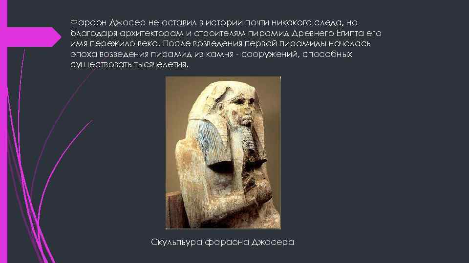 Фараон Джосер не оставил в истории почти никакого следа, но благодаря архитекторам и строителям