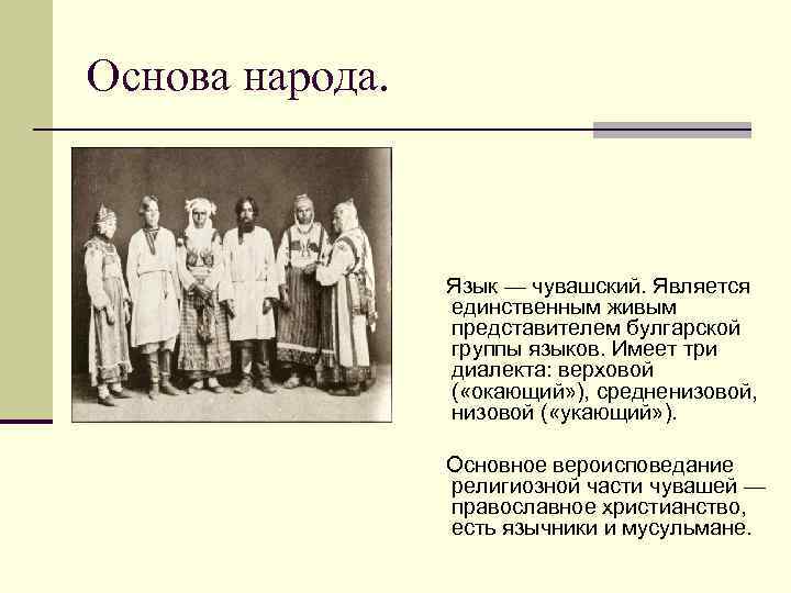 Основа народа. Язык — чувашский. Является единственным живым представителем булгарской группы языков. Имеет три