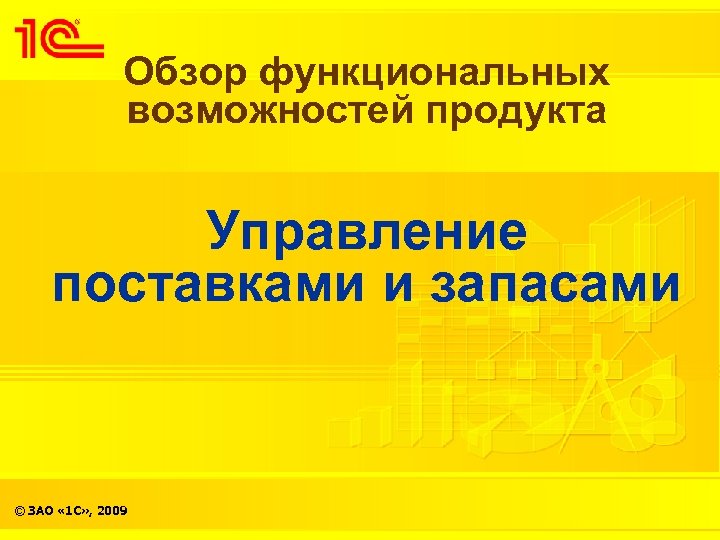 Обзор функциональных возможностей продукта Управление поставками и запасами © ЗАО « 1 С» ,