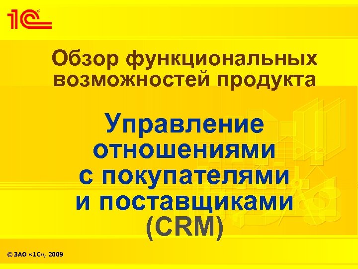 Обзор функциональных возможностей продукта Управление отношениями с покупателями и поставщиками (CRM) © ЗАО «
