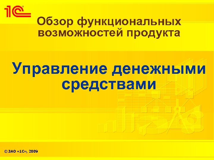 Обзор функциональных возможностей продукта Управление денежными средствами © ЗАО « 1 С» , 2009