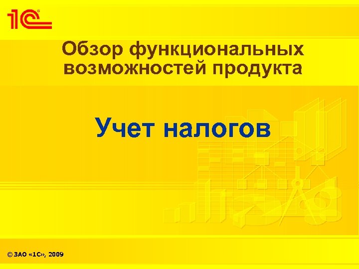 Обзор функциональных возможностей продукта Учет налогов © ЗАО « 1 С» , 2009 