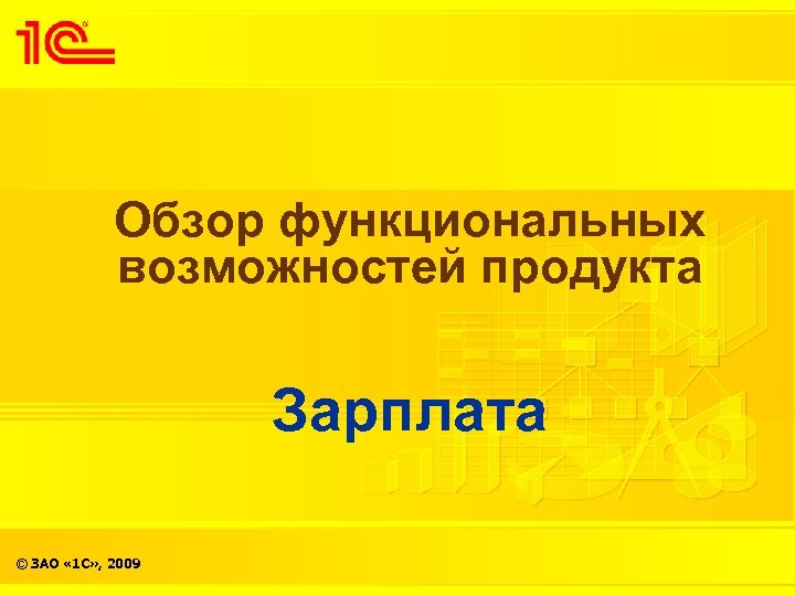 Обзор функциональных возможностей продукта Зарплата © ЗАО « 1 С» , 2009 