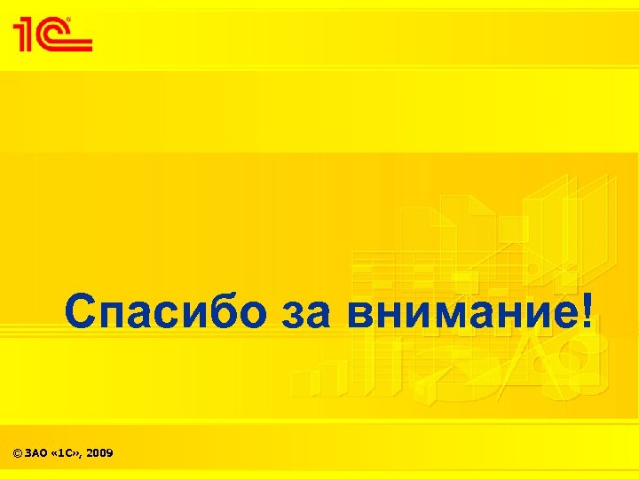 Спасибо за внимание! © ЗАО « 1 С» , 2009 