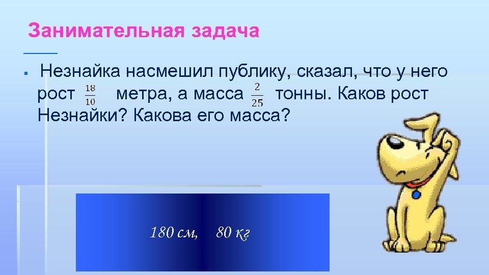 Занимательная задача § Незнайка насмешил публику, сказал, что у него рост метра, а масса