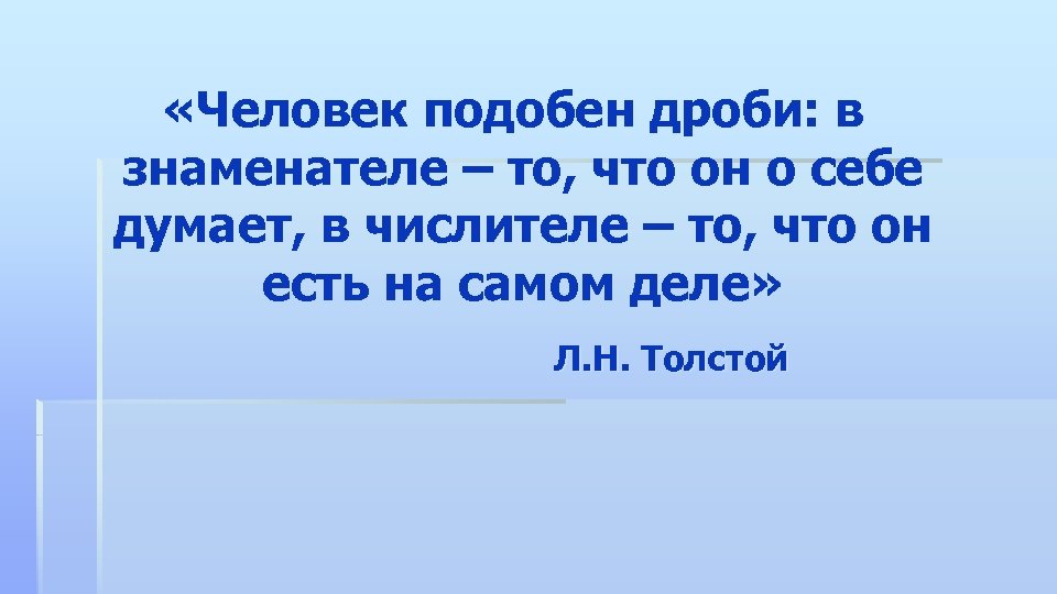  «Человек подобен дроби: в знаменателе – то, что он о себе думает, в