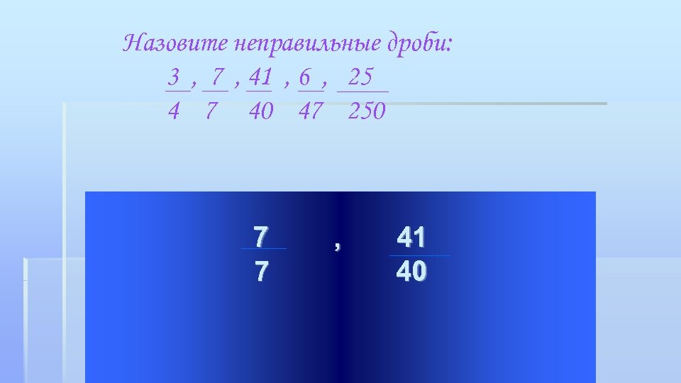 Назовите неправильные дроби: 3 , 7 , 41 , 6 , 25 4 7