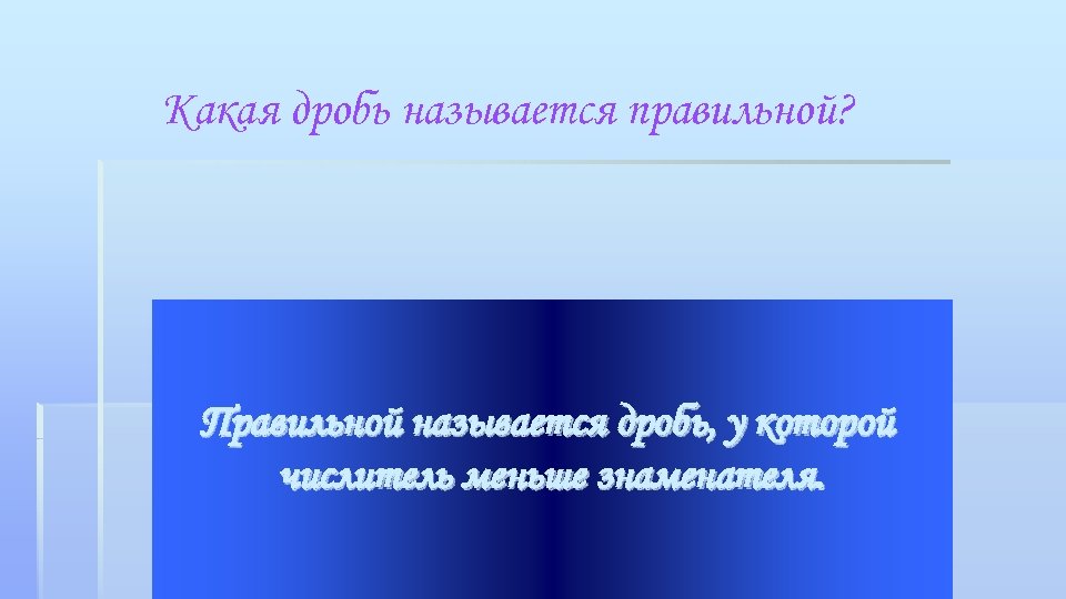 Какая дробь называется правильной? Правильной называется дробь, у которой числитель меньше знаменателя. 