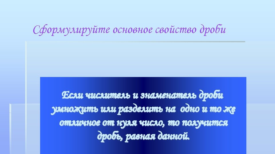 Сформулируйте основное свойство дроби Если числитель и знаменатель дроби умножить или разделить на одно