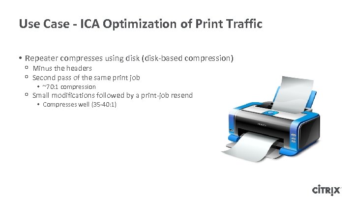 Use Case - ICA Optimization of Print Traffic • Repeater compresses using disk (disk-based