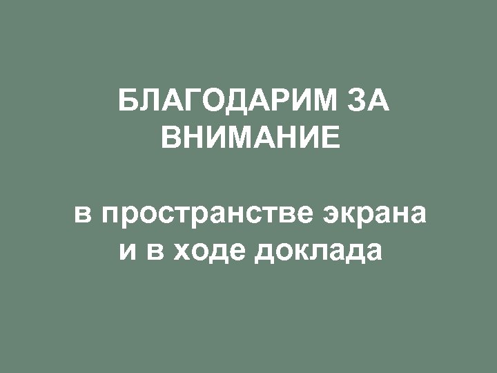 БЛАГОДАРИМ ЗА ВНИМАНИЕ в пространстве экрана и в ходе доклада 