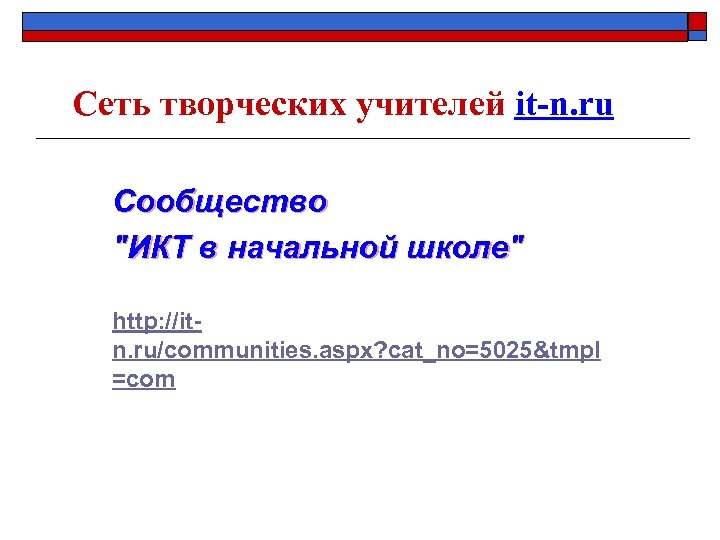 Сеть творческих учителей it-n. ru Сообщество "ИКТ в начальной школе" http: //itn. ru/communities. aspx?