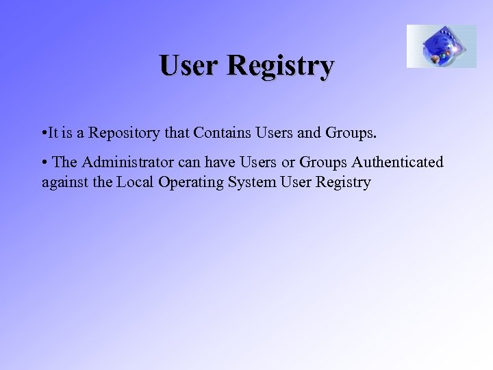 User Registry • It is a Repository that Contains Users and Groups. • The