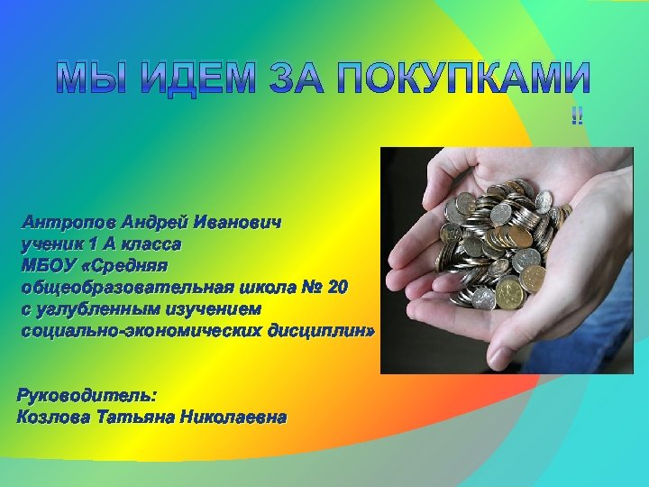 МЫ ИДЕМ ЗА ПОКУПКАМИ Антропов Андрей Иванович ученик 1 А класса МБОУ «Средняя общеобразовательная