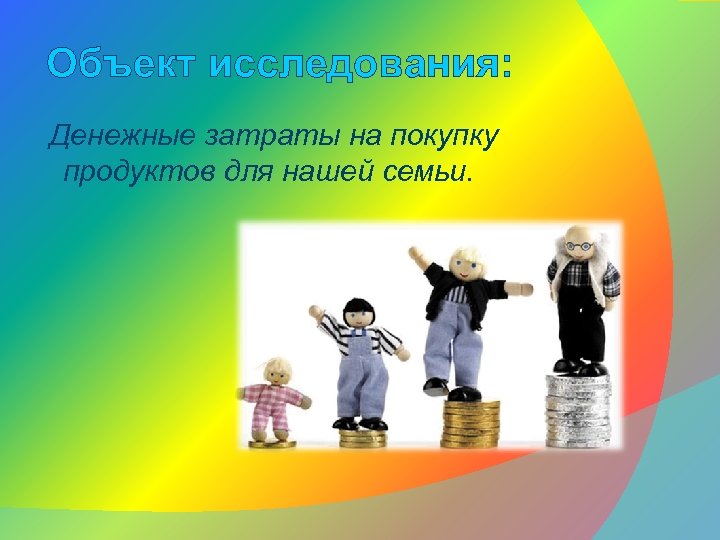 Объект исследования: Денежные затраты на покупку продуктов для нашей семьи. 