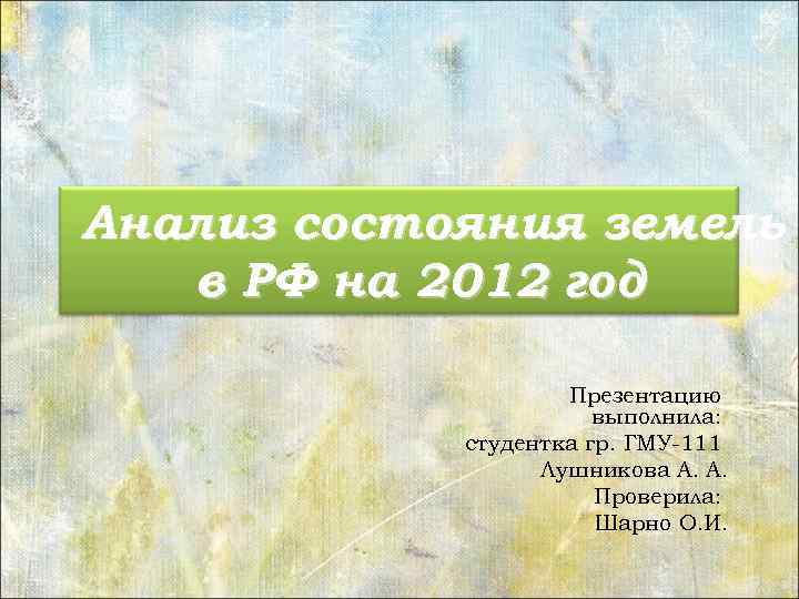 Анализ состояния земель в РФ на 2012 год Презентацию выполнила: студентка гр. ГМУ-111 Лушникова