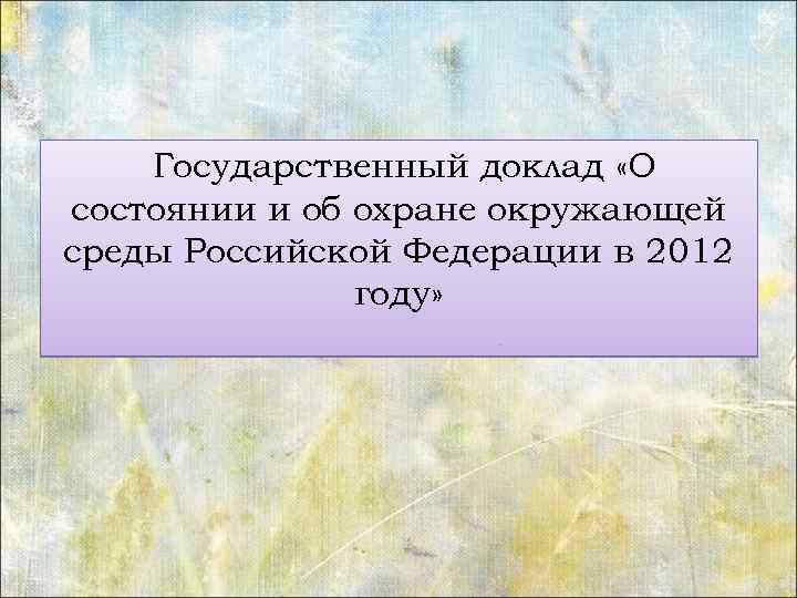  Государственный доклад «О состоянии и об охране окружающей среды Российской Федерации в 2012