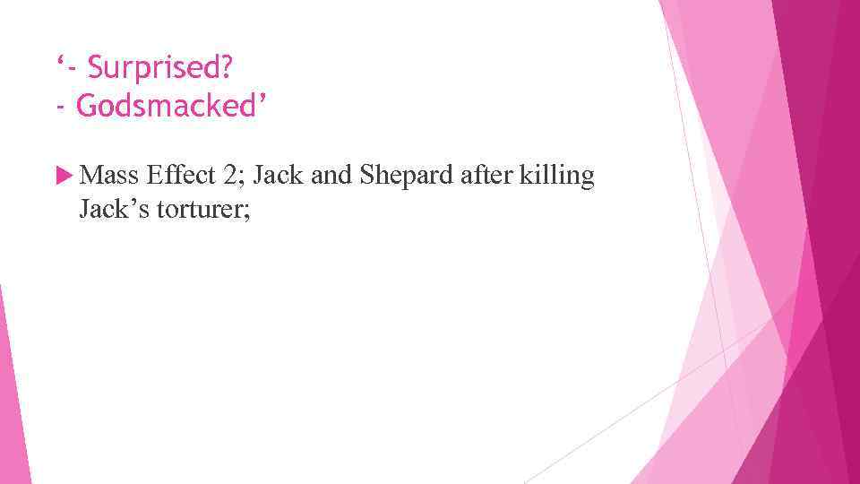 ‘- Surprised? - Godsmacked’ Mass Effect 2; Jack and Shepard after killing Jack’s torturer;