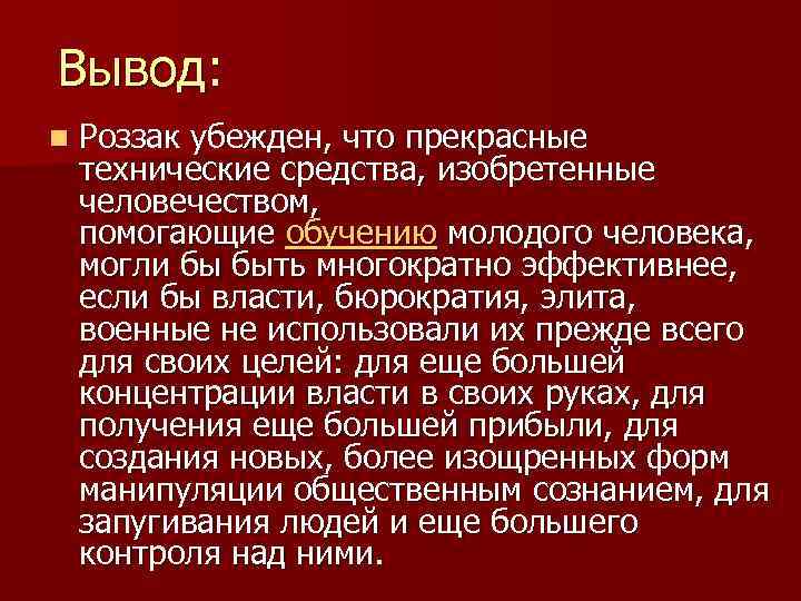 Вывод: n Роззак убежден, что прекрасные технические средства, изобретенные человечеством, помогающие обучению молодого человека,