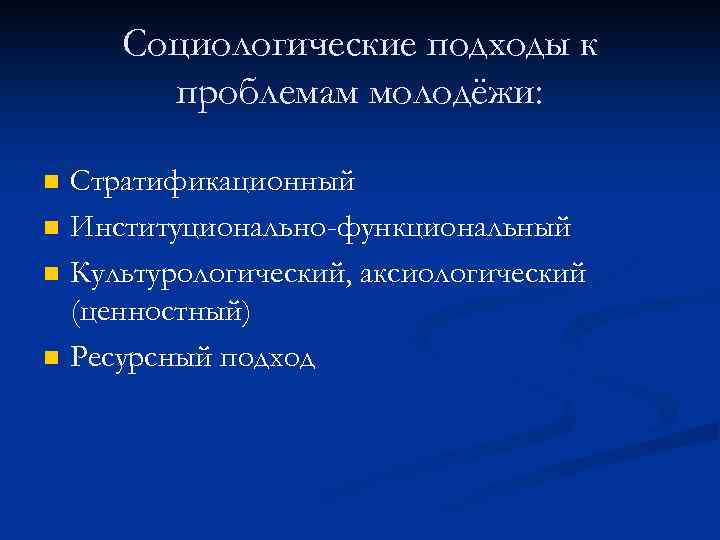 Социологические подходы к проблемам молодёжи: n n Стратификационный Институционально-функциональный Культурологический, аксиологический (ценностный) Ресурсный подход