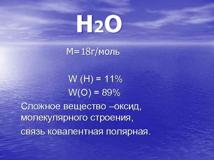 Н 2 О М=18 г/моль W (Н) = 11% W(О) = 89% Сложное вещество