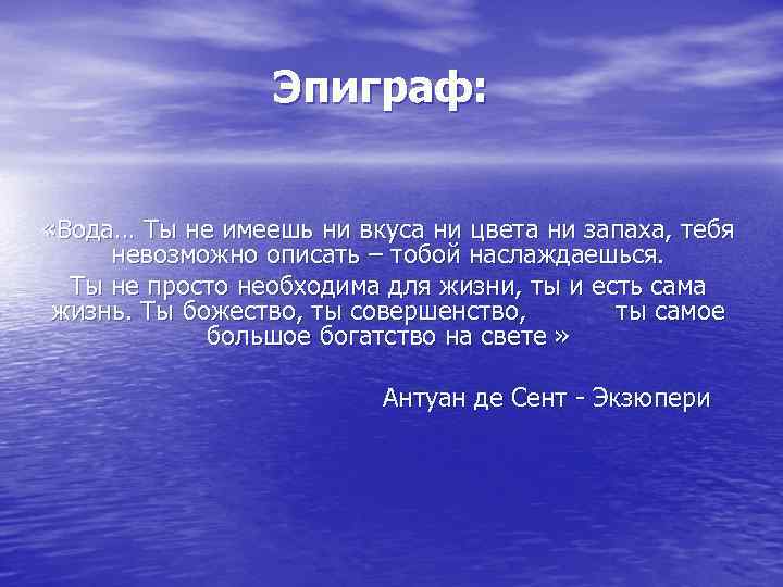 Эпиграф: «Вода… Ты не имеешь ни вкуса ни цвета ни запаха, тебя невозможно описать