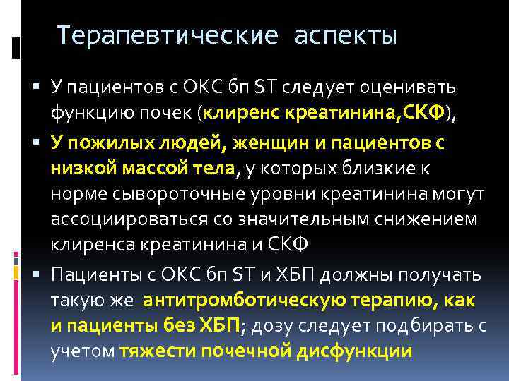 Терапевтические аспекты У пациентов с ОКС бп ST следует оценивать функцию почек (клиренс креатинина,