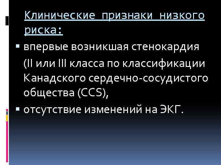 Клинические признаки низкого риска: впервые возникшая стенокардия (II или III класса по классификации Канадского