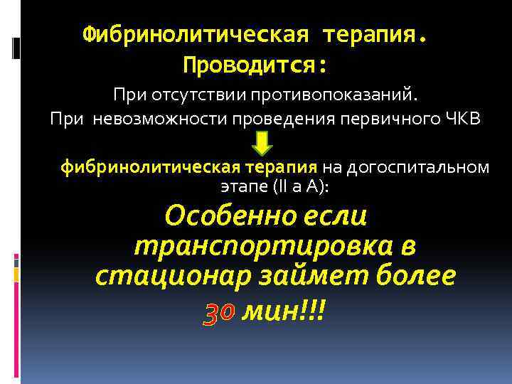 Фибринолитическая терапия. Проводится: При отсутствии противопоказаний. При невозможности проведения первичного ЧКВ фибринолитическая терапия на