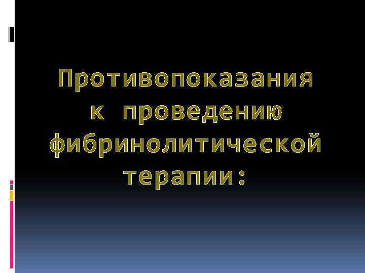 Противопоказания к проведению фибринолитической терапии: 