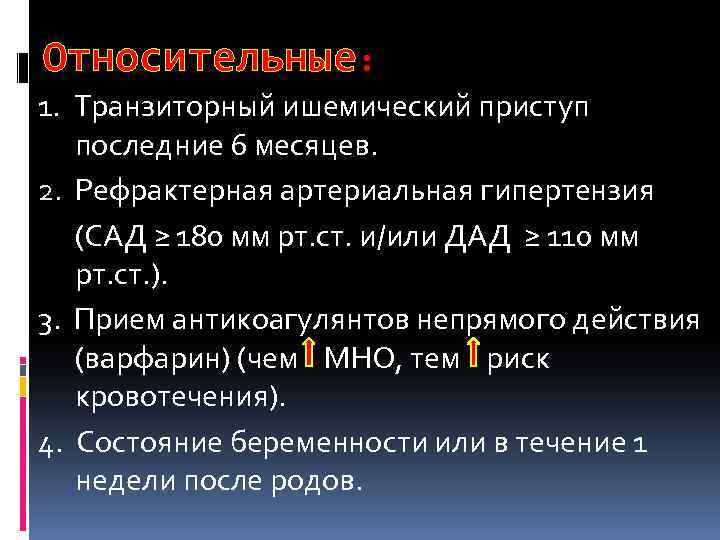 Относительные: 1. Транзиторный ишемический приступ последние 6 месяцев. 2. Рефрактерная артериальная гипертензия (САД ≥