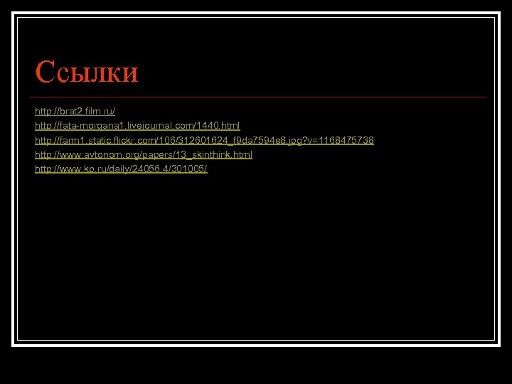 Ссылки http: //brat 2. film. ru/ http: //fata-morgana 1. livejournal. com/1440. html http: //farm